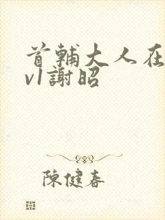 首辅大人在上1v1谢昭