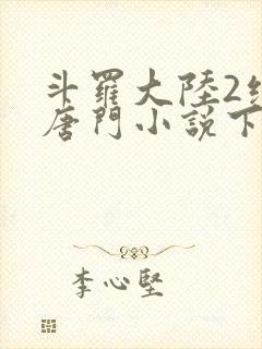 斗罗大陆2绝世唐门小说下载