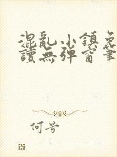 混乱小镇免费阅读无弹窗笔趣阁