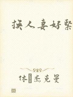 换人妻好紧老朱