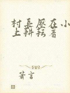 村长压在小萍身上耕耘着