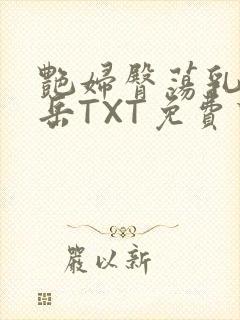 艳妇臀荡乳欲伦岳TXT免费下载