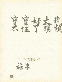 宝宝好大我都握不住了视频