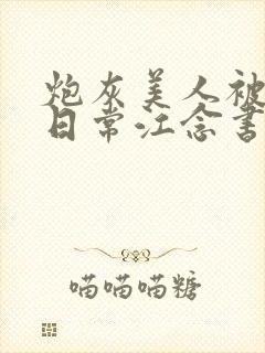 炮灰美人被浇灌日常江念书友推荐