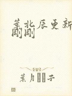 叶北辰更新最快刚刚