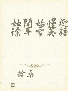 她开始慢迎迎合徐平雪英语