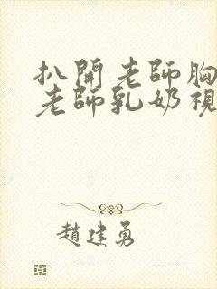 扒开老师胸罩喝老师乳奶视频