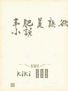 丰肥美熟欲妇乱小说