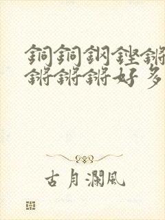 铜铜钢铿锵锵锵锵锵锵好多少阅读