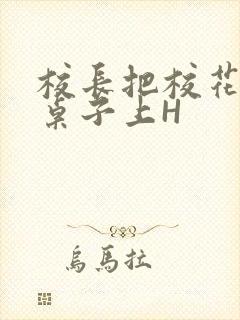 校长把校花放到桌子上H