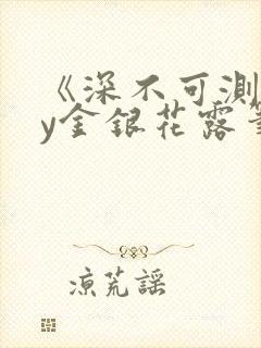 《深不可测》by金银花露笔趣阁