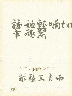 诱她轻喃txt笔趣阁