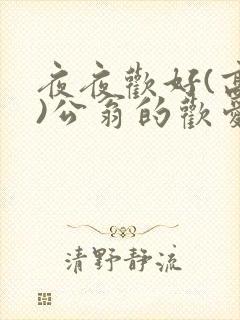 夜夜欢好(高h)公翁的欢爱h