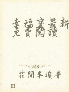 幸福宝最新章节免费阅读