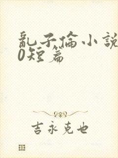 乱子伦小说500短篇