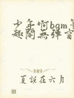 少年啊bgm笔趣阁无弹窗免费