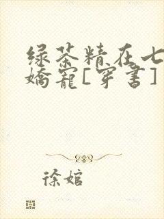 绿茶精在七零被娇宠[穿书]