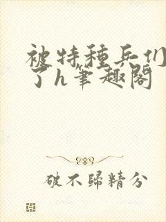 被特种兵们肉晕了h笔趣阁
