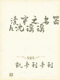 清穿之名器尤物h沈瑶瑶