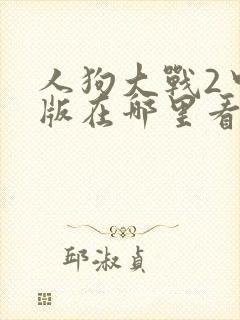 人狗大战2中文版在哪里看