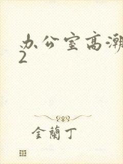 办公室高潮秘书2