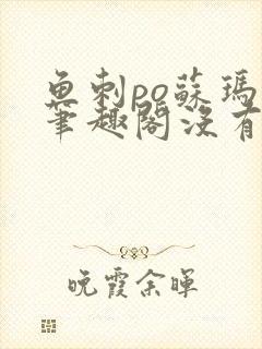 鱼刺po苏玛丽笔趣阁没有拼音