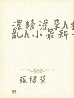 浓精灌孕h校园乱h小最新章节