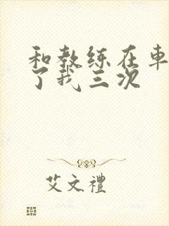 和教练在车里干了我三次