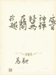 我在精神病院笔趣阁无弹窗