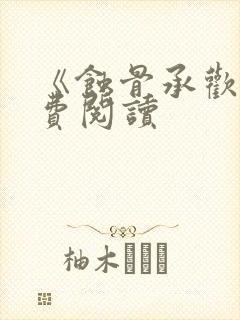 《蚀骨承欢》免费阅读