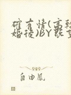 确有情(高干 婚后)BY既望免费阅读笔趣阁