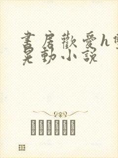 书房欢爱h双乳晃动小说