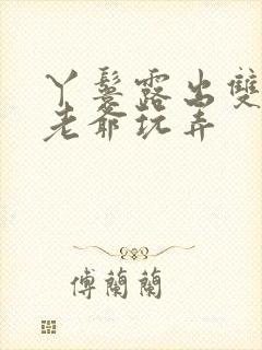 丫鬟露出双乳让老爷玩弄