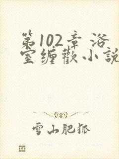 第102章 浴室缠欢小说