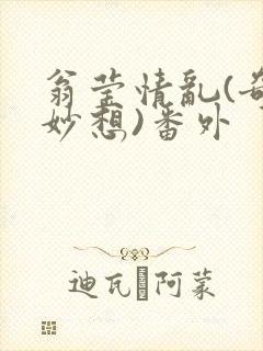 翁莹情乱(奇思妙想)番外