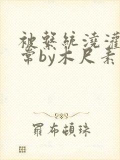 被系统浇灌的日常by木尺素