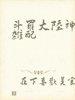斗罗大陆神界大杂配