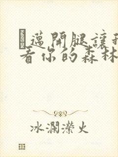 巜迈开腿让我看看你的森林