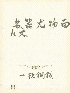 名器尤物白柔柔h文