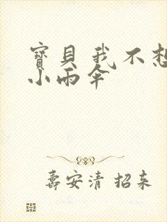 宝贝 我不想带小雨伞