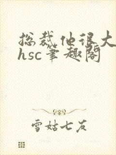 总裁他很大年上hsc笔趣阁