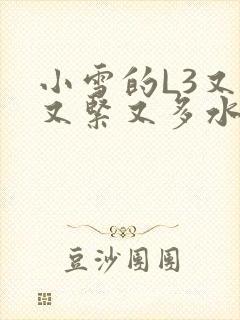 小雪的L3又嫩又紧又多水图