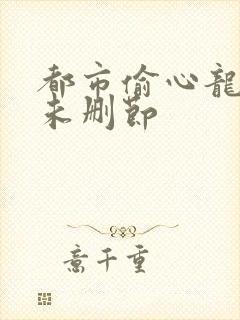 都市偷心龙爪手未删节