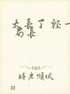 太长了 轻一点 局长