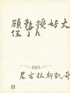 顾教授好大含不住了h