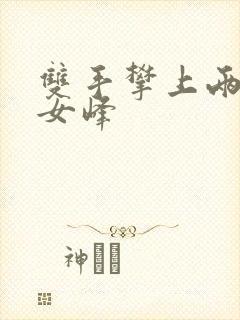 双手攀上两团少女峰