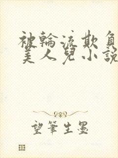 被轮流欺负的大美人儿小说