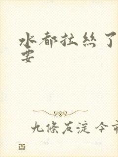 水都拉丝了还不要