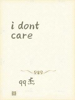 i dont care