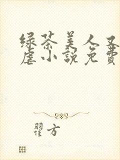 绿茶美人又在求虐小说免费阅读笔趣阁